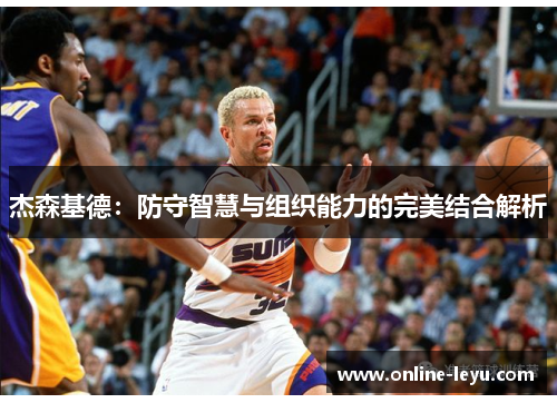 杰森基德:防守智慧与组织能力的完美结合解析 杰森基德:防守智慧与组织能力的完美结合解析