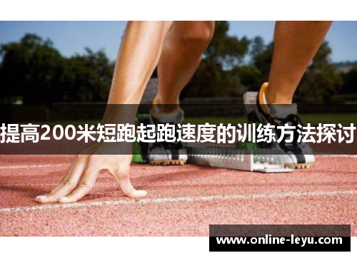 提高200米短跑起跑速度的训练方法探讨 提高200米短跑起跑速度的训练方法探讨