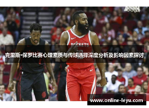 克里斯·保罗比赛心理素质与传球选择深度分析及影响因素探讨 克里斯·保罗比赛心理素质与传球选择深度分析及影响因素探讨