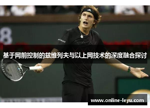 基于网前控制的兹维列夫与以上网技术的深度融合探讨