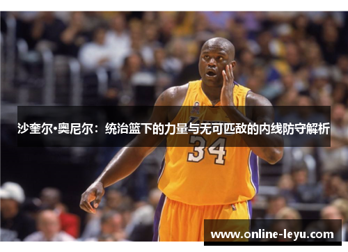 沙奎尔·奥尼尔：统治篮下的力量与无可匹敌的内线防守解析