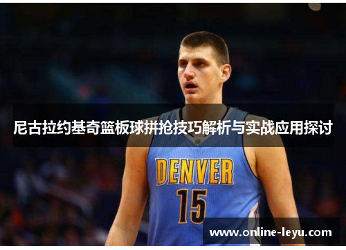 尼古拉约基奇篮板球拼抢技巧解析与实战应用探讨