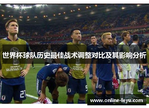 世界杯球队历史最佳战术调整对比及其影响分析 世界杯球队历史最佳战术调整对比及其影响分析