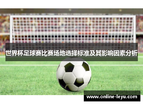 世界杯足球赛比赛场地选择标准及其影响因素分析 世界杯足球赛比赛场地选择标准及其影响因素分析