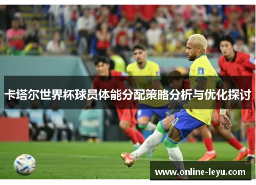 卡塔尔世界杯球员体能分配策略分析与优化探讨
