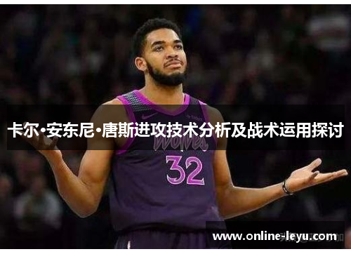 卡尔·安东尼·唐斯进攻技术分析及战术运用探讨 卡尔·安东尼·唐斯进攻技术分析及战术运用探讨