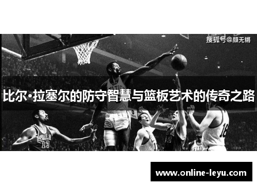 比尔·拉塞尔的防守智慧与篮板艺术的传奇之路