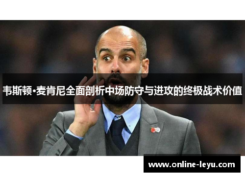 韦斯顿·麦肯尼全面剖析中场防守与进攻的终极战术价值 韦斯顿·麦肯尼全面剖析中场防守与进攻的终极战术价值