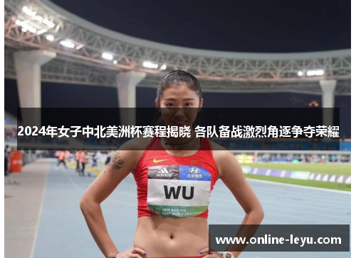 2024年女子中北美洲杯赛程揭晓 各队备战激烈角逐争夺荣耀