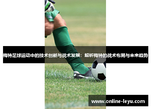 梅特足球运动中的技术创新与战术发展:解析梅特的战术布局与未来趋势 梅特足球运动中的技术创新与战术发展:解析梅特的战术布局与未来趋势