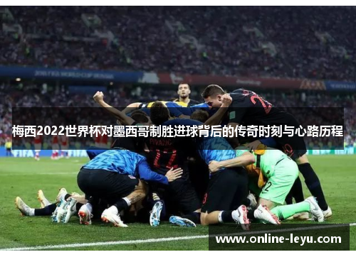 梅西2022世界杯对墨西哥制胜进球背后的传奇时刻与心路历程