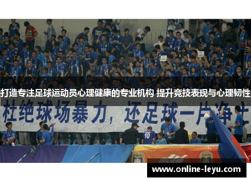 打造专注足球运动员心理健康的专业机构 提升竞技表现与心理韧性 打造专注足球运动员心理健康的专业机构 提升竞技表现与心理韧性