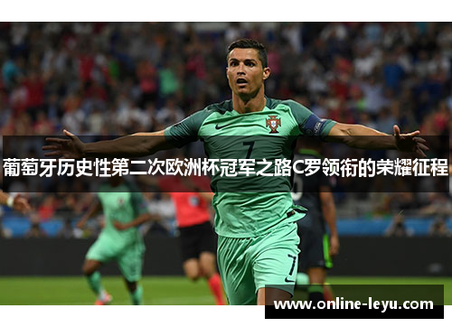 葡萄牙历史性第二次欧洲杯冠军之路C罗领衔的荣耀征程 葡萄牙历史性第二次欧洲杯冠军之路C罗领衔的荣耀征程