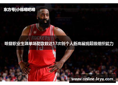 哈登职业生涯单场助攻数达17次创个人新高展现超级组织能力 哈登职业生涯单场助攻数达17次创个人新高展现超级组织能力