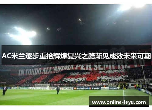 AC米兰逐步重拾辉煌复兴之路渐见成效未来可期 AC米兰逐步重拾辉煌复兴之路渐见成效未来可期