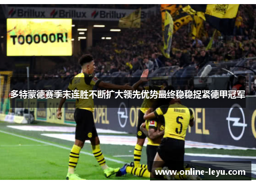 多特蒙德赛季末连胜不断扩大领先优势最终稳稳捉紧德甲冠军 多特蒙德赛季末连胜不断扩大领先优势最终稳稳捉紧德甲冠军