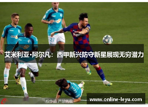 艾米利亚·阿尔凡:西甲新兴防守新星展现无穷潜力 艾米利亚·阿尔凡:西甲新兴防守新星展现无穷潜力