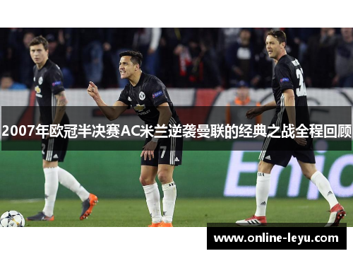 2007年欧冠半决赛AC米兰逆袭曼联的经典之战全程回顾 2007年欧冠半决赛AC米兰逆袭曼联的经典之战全程回顾