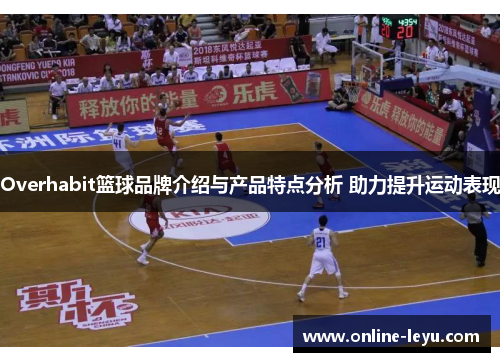 Overhabit篮球品牌介绍与产品特点分析 助力提升运动表现 Overhabit篮球品牌介绍与产品特点分析 助力提升运动表现