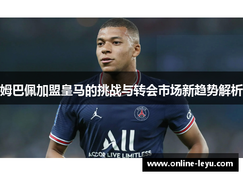 姆巴佩加盟皇马的挑战与转会市场新趋势解析