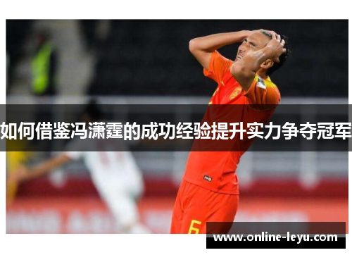 如何借鉴冯潇霆的成功经验提升实力争夺冠军