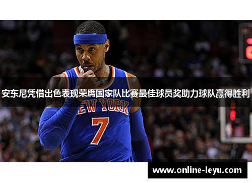 安东尼凭借出色表现荣膺国家队比赛最佳球员奖助力球队赢得胜利