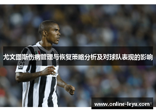 尤文图斯伤病管理与恢复策略分析及对球队表现的影响 尤文图斯伤病管理与恢复策略分析及对球队表现的影响