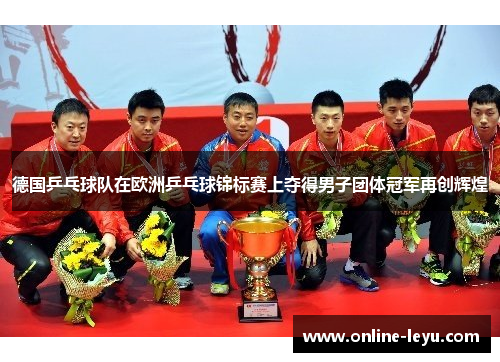 德国乒乓球队在欧洲乒乓球锦标赛上夺得男子团体冠军再创辉煌