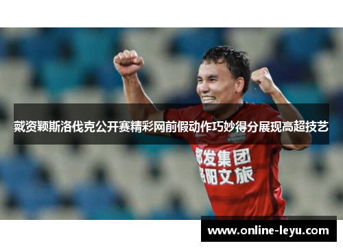 戴资颖斯洛伐克公开赛精彩网前假动作巧妙得分展现高超技艺