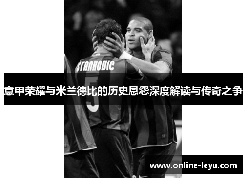 意甲荣耀与米兰德比的历史恩怨深度解读与传奇之争