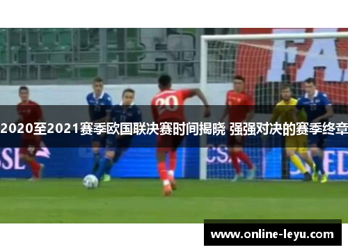 2020至2021赛季欧国联决赛时间揭晓 强强对决的赛季终章