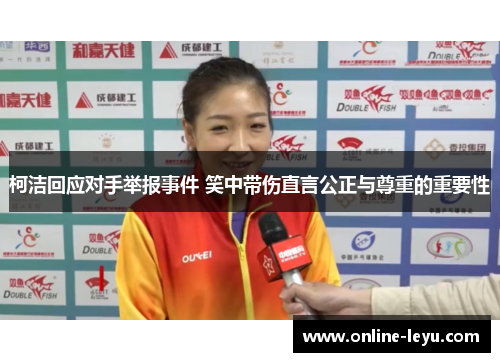 柯洁回应对手举报事件 笑中带伤直言公正与尊重的重要性