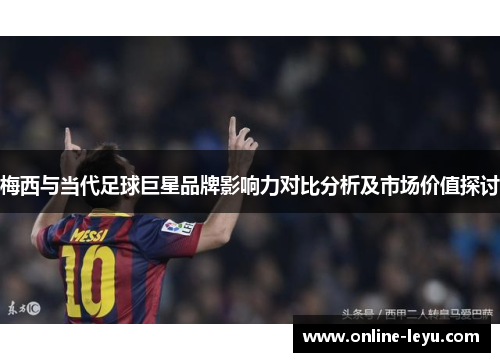 梅西与当代足球巨星品牌影响力对比分析及市场价值探讨