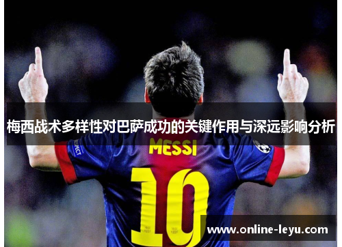 梅西战术多样性对巴萨成功的关键作用与深远影响分析