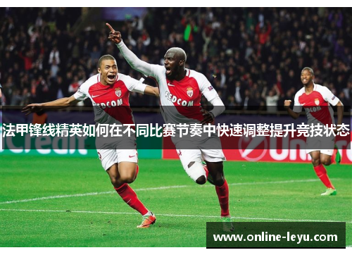 法甲锋线精英如何在不同比赛节奏中快速调整提升竞技状态