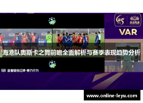 海港队奥斯卡之舞前瞻全面解析与赛季表现趋势分析