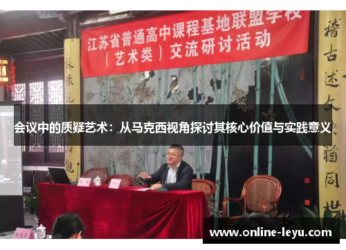 会议中的质疑艺术:从马克西视角探讨其核心价值与实践意义 会议中的质疑艺术:从马克西视角探讨其核心价值与实践意义