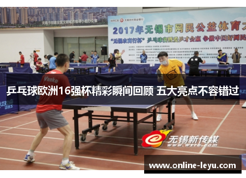 乒乓球欧洲16强杯精彩瞬间回顾 五大亮点不容错过