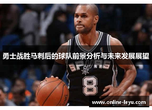 勇士战胜马刺后的球队前景分析与未来发展展望