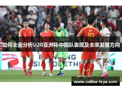 如何全面分析U20亚洲杯中国队表现及未来发展方向