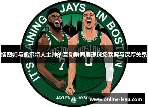 塔图姆与凯尔特人主帅的互动瞬间展现球场默契与深厚关系