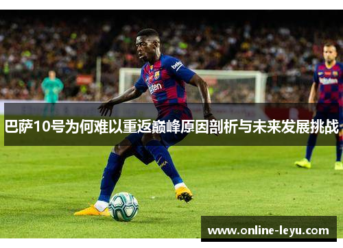 巴萨10号为何难以重返巅峰原因剖析与未来发展挑战