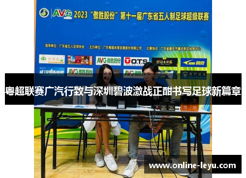 粤超联赛广汽行致与深圳碧波激战正酣书写足球新篇章