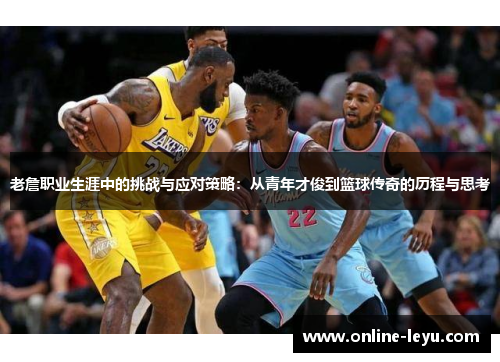 老詹职业生涯中的挑战与应对策略:从青年才俊到篮球传奇的历程与思考 老詹职业生涯中的挑战与应对策略:从青年才俊到篮球传奇的历程与思考