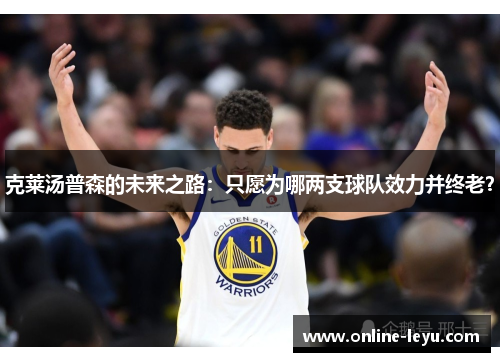 克莱汤普森的未来之路：只愿为哪两支球队效力并终老？