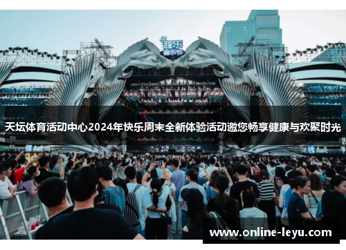 天坛体育活动中心2024年快乐周末全新体验活动邀您畅享健康与欢聚时光 天坛体育活动中心2024年快乐周末全新体验活动邀您畅享健康与欢聚时光