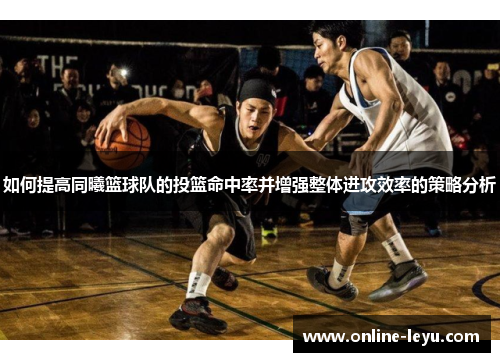 如何提高同曦篮球队的投篮命中率并增强整体进攻效率的策略分析