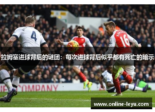 拉姆塞进球背后的谜团：每次进球背后似乎都有死亡的暗示