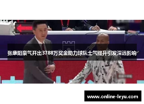 张康阳豪气开出3788万奖金助力球队士气提升引发深远影响