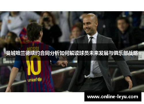 曼城哈兰德续约合同分析如何解读球员未来发展与俱乐部战略 曼城哈兰德续约合同分析如何解读球员未来发展与俱乐部战略